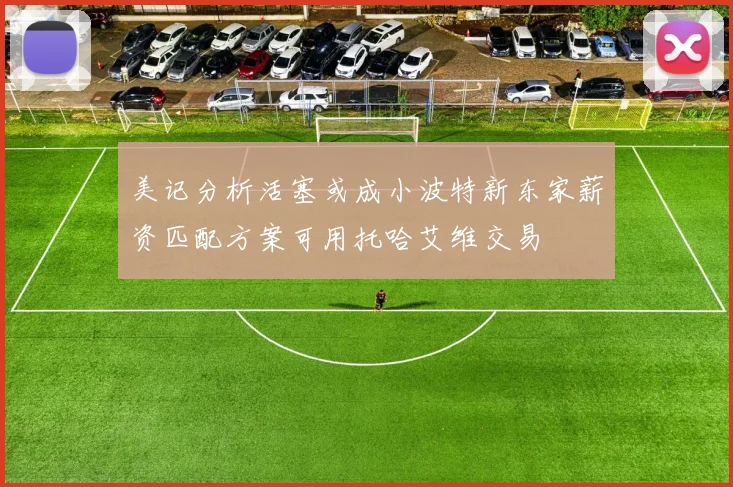 美记分析活塞或成小波特新东家薪资匹配方案可用托哈艾维交易