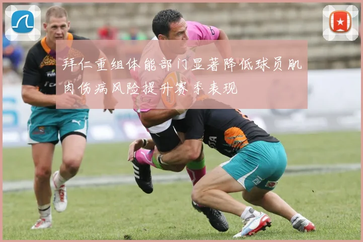 拜仁重组体能部门显著降低球员肌肉伤病风险提升赛季表现
