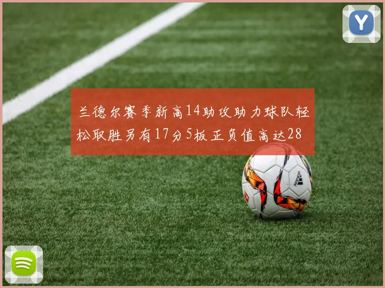 兰德尔赛季新高14助攻助力球队轻松取胜另有17分5板正负值高达28