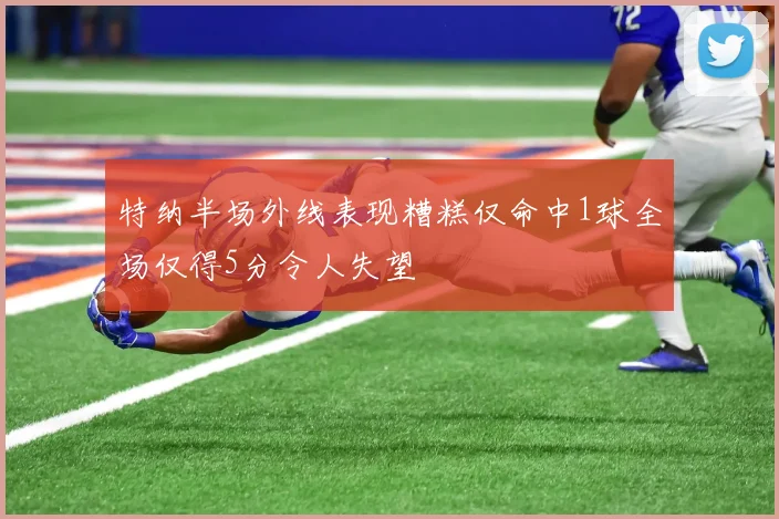 特纳半场外线表现糟糕仅命中1球全场仅得5分令人失望