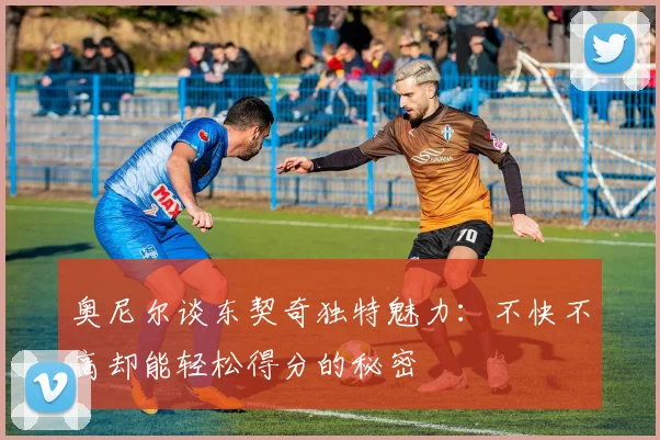 奥尼尔谈东契奇独特魅力：不快不高却能轻松得分的秘密
