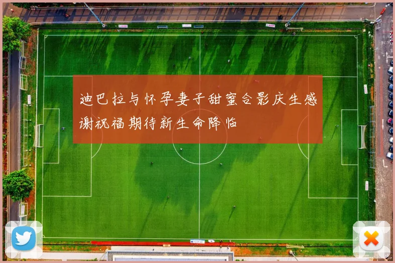 迪巴拉与怀孕妻子甜蜜合影庆生感谢祝福期待新生命降临
