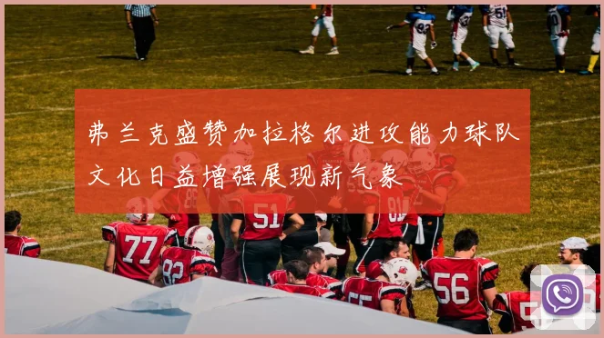 弗兰克盛赞加拉格尔进攻能力球队文化日益增强展现新气象