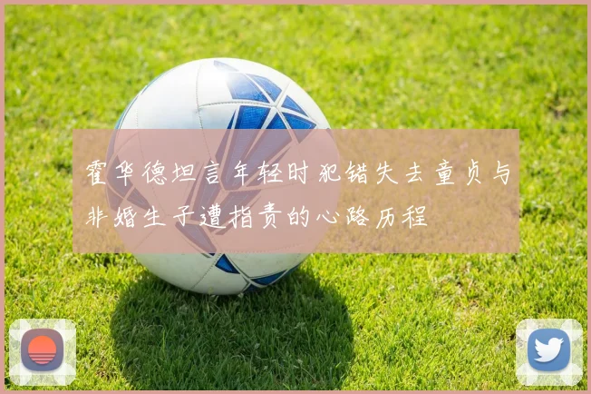 霍华德坦言年轻时犯错失去童贞与非婚生子遭指责的心路历程