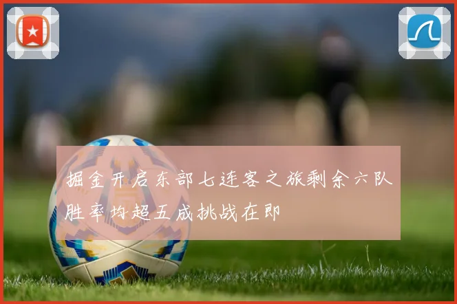 掘金开启东部七连客之旅剩余六队胜率均超五成挑战在即