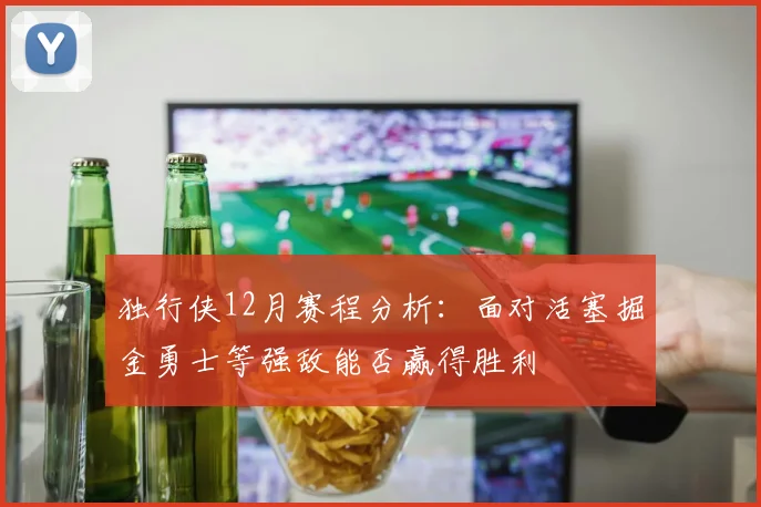 独行侠12月赛程分析：面对活塞掘金勇士等强敌能否赢得胜利