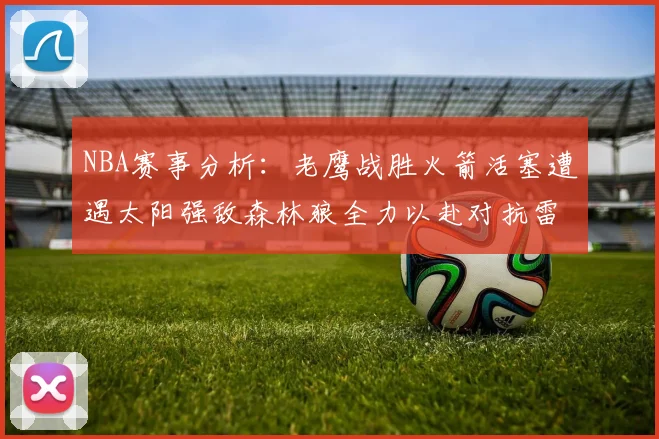 NBA赛事分析：老鹰战胜火箭活塞遭遇太阳强敌森林狼全力以赴对抗雷霆