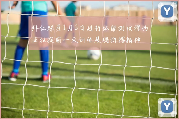 拜仁球员1月3日进行体能测试穆西亚拉提前一天训练展现拼搏精神