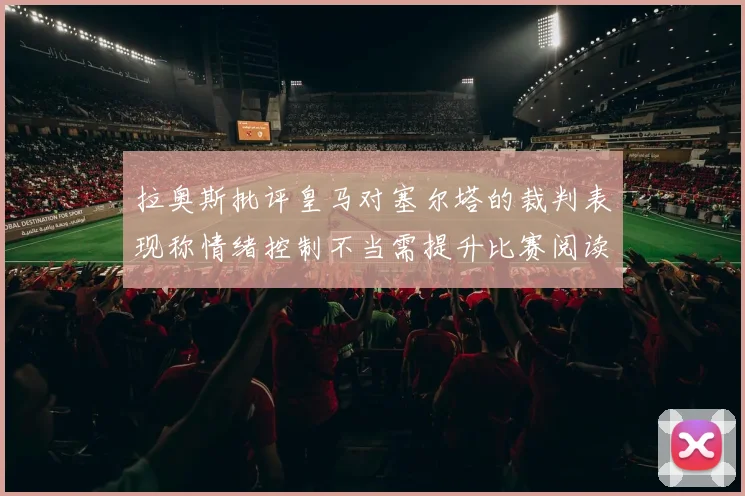 拉奥斯批评皇马对塞尔塔的裁判表现称情绪控制不当需提升比赛阅读能力