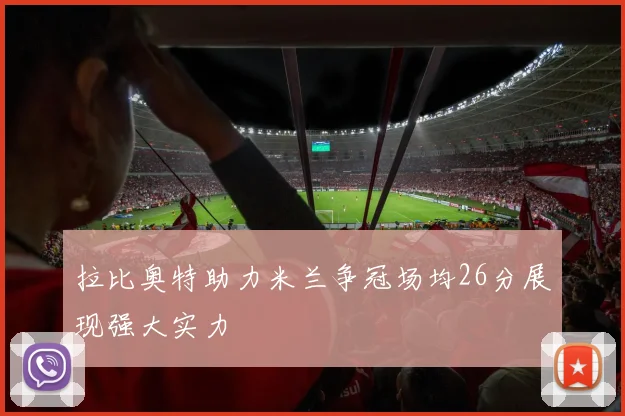拉比奥特助力米兰争冠场均26分展现强大实力