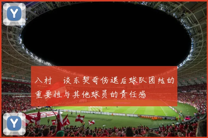 八村塁谈东契奇伤退后球队团结的重要性与其他球员的责任感