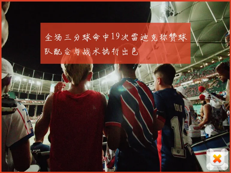 全场三分球命中19次雷迪克称赞球队配合与战术执行出色