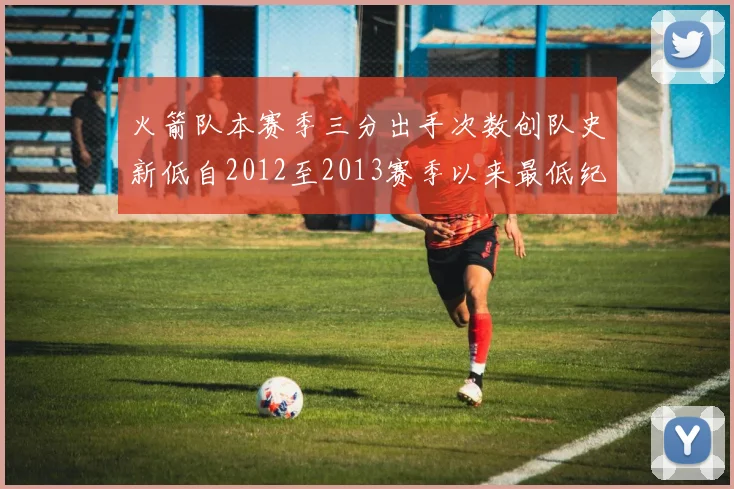 火箭队本赛季三分出手次数创队史新低自2012至2013赛季以来最低纪录