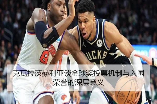 克瓦拉茨赫利亚谈金球奖投票机制与入围荣誉的深层意义